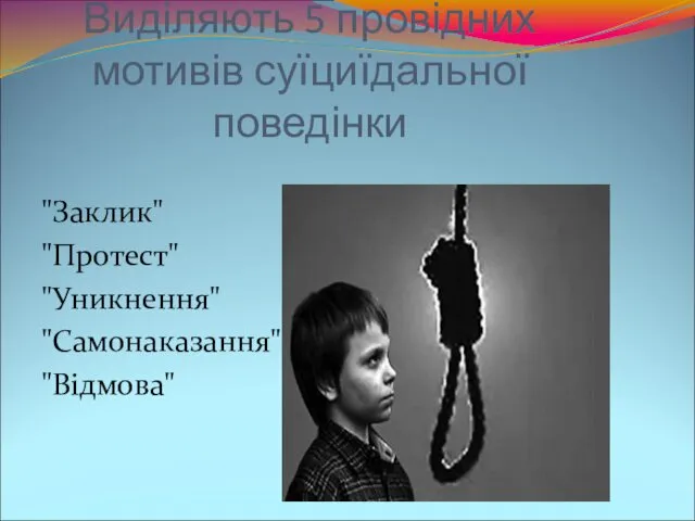 Виділяють 5 провідних мотивів суїциїдальної поведінки "Заклик" "Протест" "Уникнення" "Самонаказання" "Відмова"