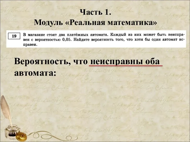 Часть 1. Модуль «Реальная математика» Вероятность, что неисправны оба автомата: