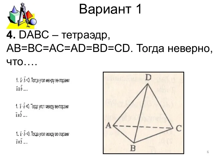 Вариант 1 4. DАВС – тетраэдр, АВ=ВС=АС=АD=BD=CD. Тогда неверно, что….