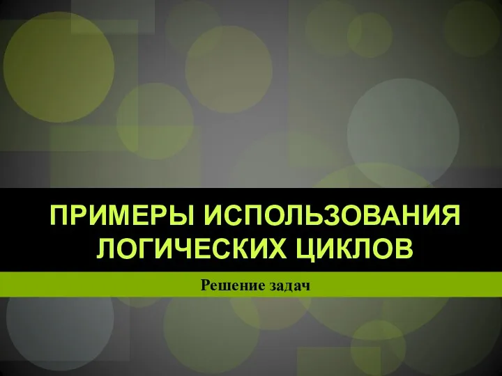 Решение задач ПРИМЕРЫ ИСПОЛЬЗОВАНИЯ ЛОГИЧЕСКИХ ЦИКЛОВ