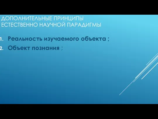 ДОПОЛНИТЕЛЬНЫЕ ПРИНЦИПЫ ЕСТЕСТВЕННО НАУЧНОЙ ПАРАДИГМЫ Реальность изучаемого объекта ; Объект познания ;