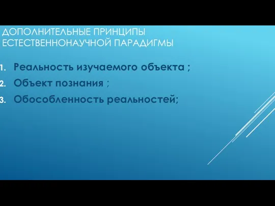 ДОПОЛНИТЕЛЬНЫЕ ПРИНЦИПЫ ЕСТЕСТВЕННОНАУЧНОЙ ПАРАДИГМЫ Реальность изучаемого объекта ; Объект познания ; Обособленность реальностей;