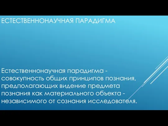 ЕСТЕСТВЕННОНАУЧНАЯ ПАРАДИГМА Естественнонаучная парадигма - совокупность общих принципов познания, предполагающих