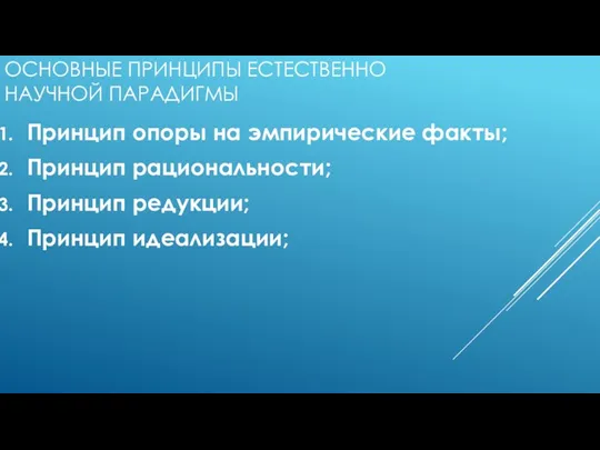 ОСНОВНЫЕ ПРИНЦИПЫ ЕСТЕСТВЕННО НАУЧНОЙ ПАРАДИГМЫ Принцип опоры на эмпирические факты; Принцип рациональности; Принцип редукции; Принцип идеализации;