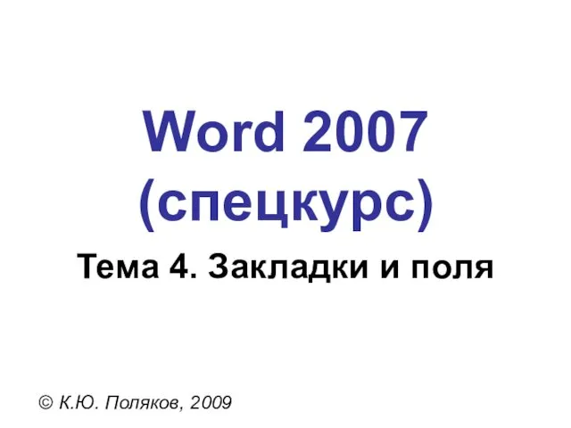 Word 2007 (спецкурс) © К.Ю. Поляков, 2009 Тема 4. Закладки и поля