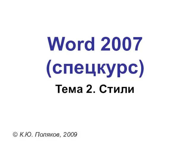 Word 2007 (спецкурс) © К.Ю. Поляков, 2009 Тема 2. Стили