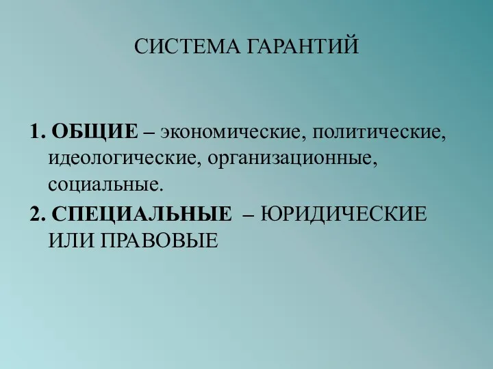 СИСТЕМА ГАРАНТИЙ 1. ОБЩИЕ – экономические, политические, идеологические, организационные, социальные. 2. СПЕЦИАЛЬНЫЕ – ЮРИДИЧЕСКИЕ ИЛИ ПРАВОВЫЕ