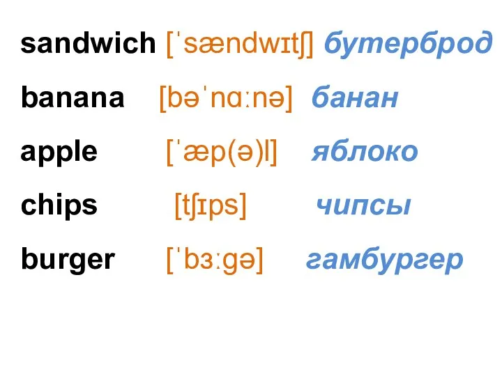 sandwich [ˈsændwɪtʃ] бутерброд banana [bəˈnɑːnə] банан аpple [ˈæp(ə)l] яблоко сhips [tʃɪps] чипсы burger [ˈbɜːɡə] гамбургер