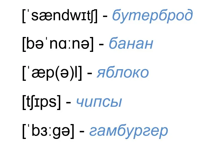 [ˈsændwɪtʃ] - бутерброд [bəˈnɑːnə] - банан [ˈæp(ə)l] - яблоко [tʃɪps] - чипсы [ˈbɜːɡə] - гамбургер