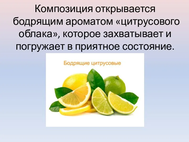 Композиция открывается бодрящим ароматом «цитрусового облака», которое захватывает и погружает в приятное состояние.