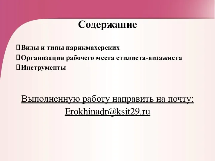 Содержание Виды и типы парикмахерских Организация рабочего места стилиста-визажиста Инструменты Выполненную работу направить на почту: Erokhinadr@ksit29.ru