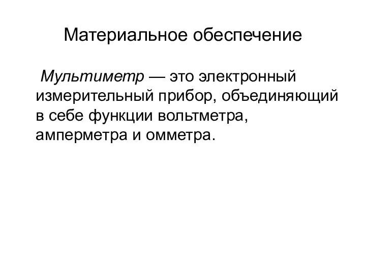 Материальное обеспечение Мультиметр — это электронный измерительный прибор, объединяющий в себе функции вольтметра, амперметра и омметра.