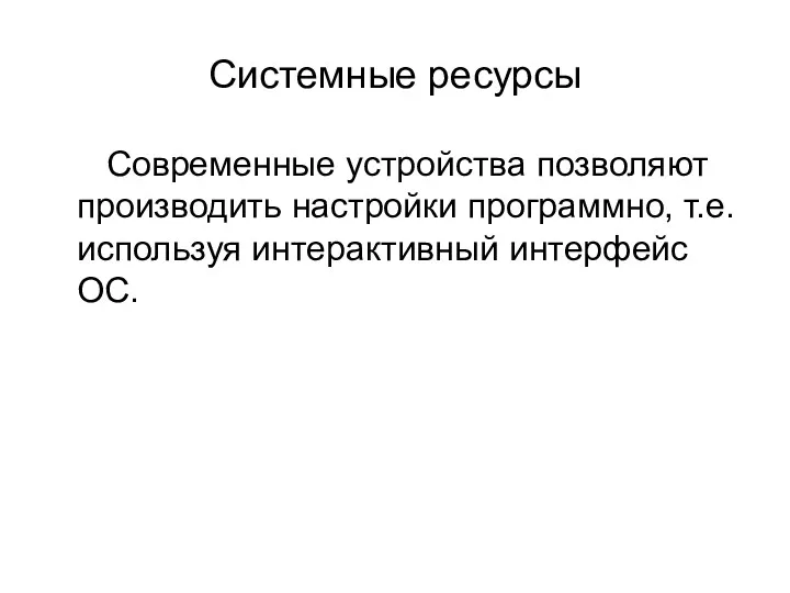 Системные ресурсы Современные устройства позволяют производить настройки программно, т.е. используя интерактивный интерфейс ОС.