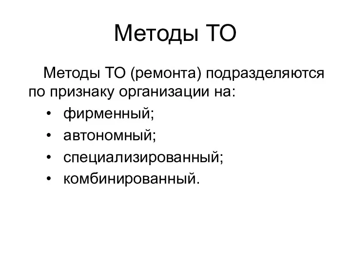 Методы ТО Методы ТО (ремонта) подразделяются по признаку организации на: фирменный; автономный; специализированный; комбинированный.