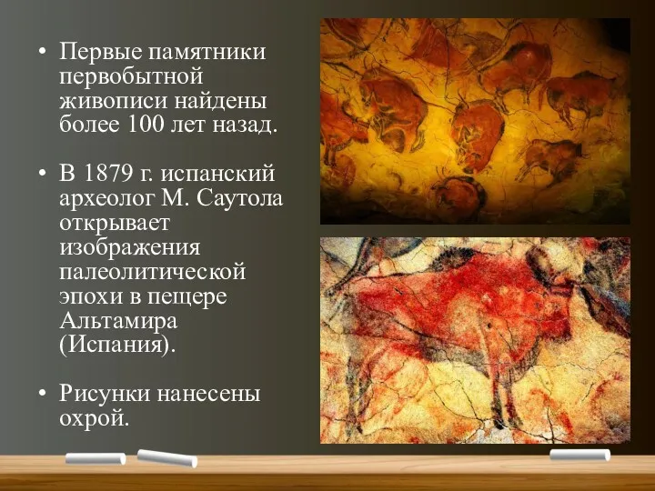Первые памятники первобытной живописи найдены более 100 лет назад. В 1879 г. испанский