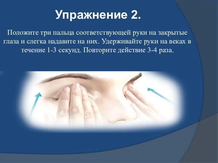 Положите три пальца соответствующей руки на закрытые глаза и слегка надавите на них.