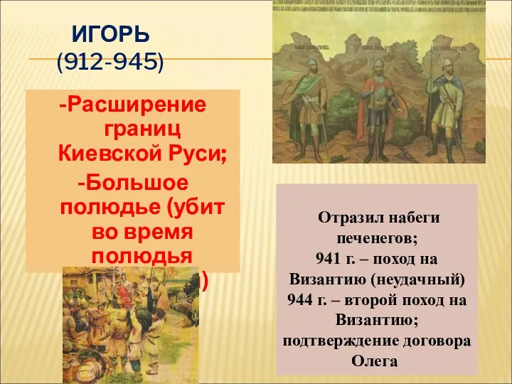 ИГОРЬ (912-945) -Расширение границ Киевской Руси; -Большое полюдье (убит во