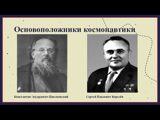 Основоположники космонавтики Константин Эдуардович Циолковский Сергей Павлович Королёв