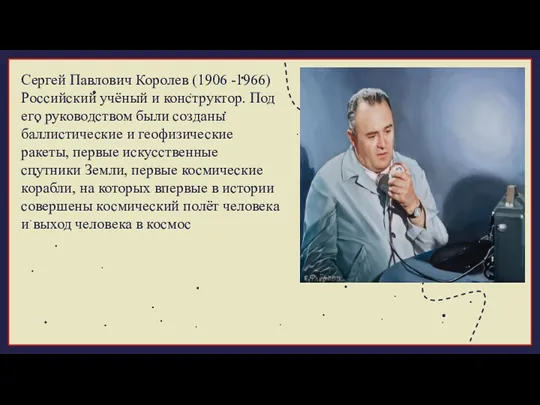 . Сергей Павлович Королев (1906 -1966) Российский учёный и конструктор.