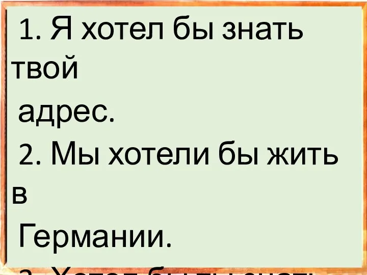 1. Я хотел бы знать твой адрес. 2. Мы хотели