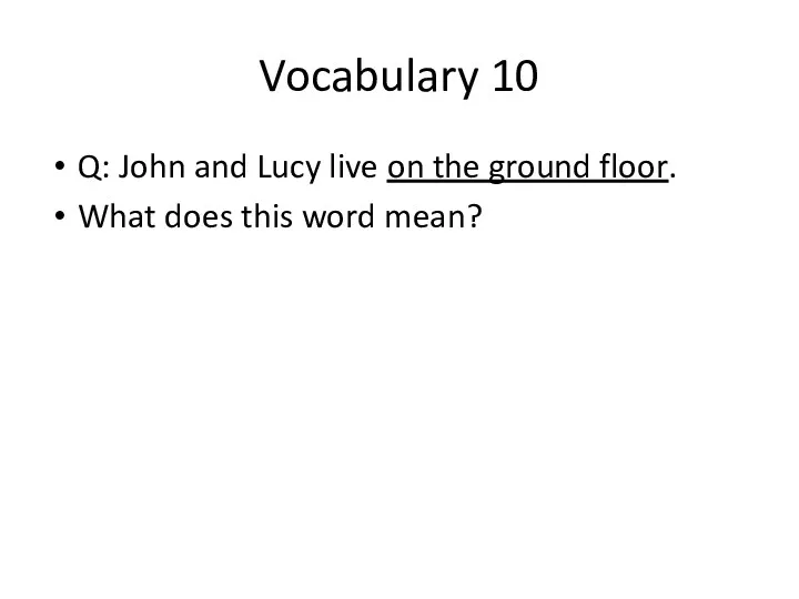 Vocabulary 10 Q: John and Lucy live on the ground floor. What does this word mean?