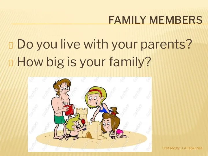 FAMILY MEMBERS Do you live with your parents? How big