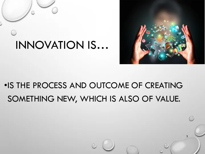 INNOVATION IS… IS THE PROCESS AND OUTCOME OF CREATING SOMETHING NEW, WHICH IS ALSO OF VALUE.