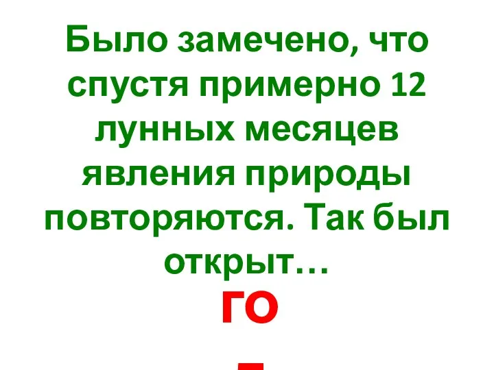 Было замечено, что спустя примерно 12 лунных месяцев явления природы повторяются. Так был открыт… год