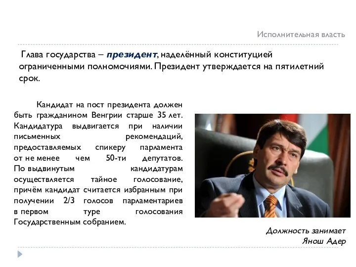 Кандидат на пост президента должен быть гражданином Венгрии старше 35 лет. Кандидатура выдвигается