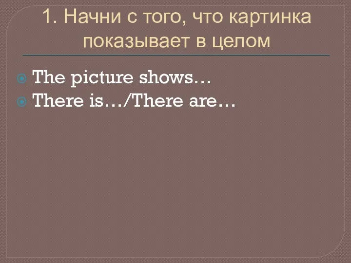 1. Начни с того, что картинка показывает в целом The picture shows… There is…/There are…