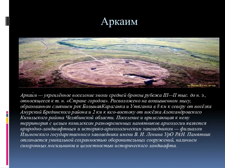 Аркаим Аркаи́м — укреплённое поселение эпохи средней бронзы рубежа III—II тыс. до н.
