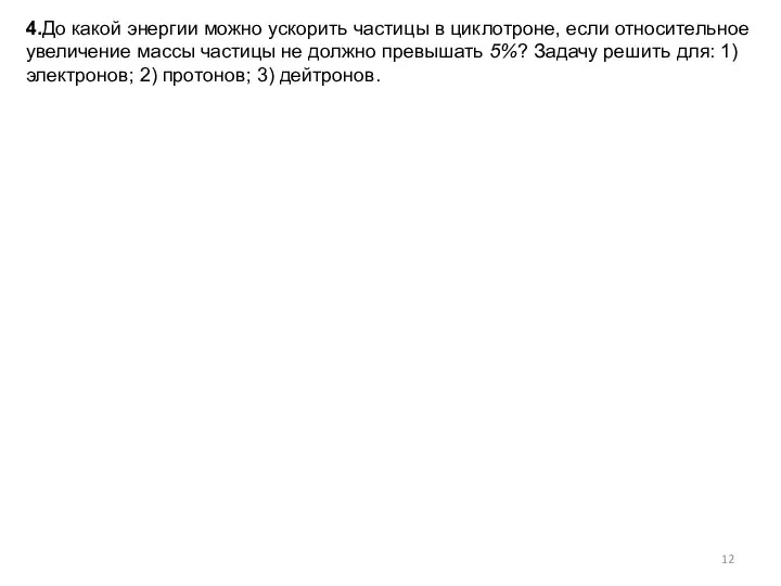 4.До какой энергии можно ускорить частицы в циклотроне, если относительное