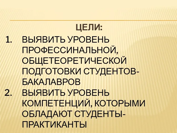 ЦЕЛИ: ВЫЯВИТЬ УРОВЕНЬ ПРОФЕССИНАЛЬНОЙ, ОБЩЕТЕОРЕТИЧЕСКОЙ ПОДГОТОВКИ СТУДЕНТОВ-БАКАЛАВРОВ ВЫЯВИТЬ УРОВЕНЬ КОМПЕТЕНЦИЙ, КОТОРЫМИ ОБЛАДАЮТ СТУДЕНТЫ-ПРАКТИКАНТЫ