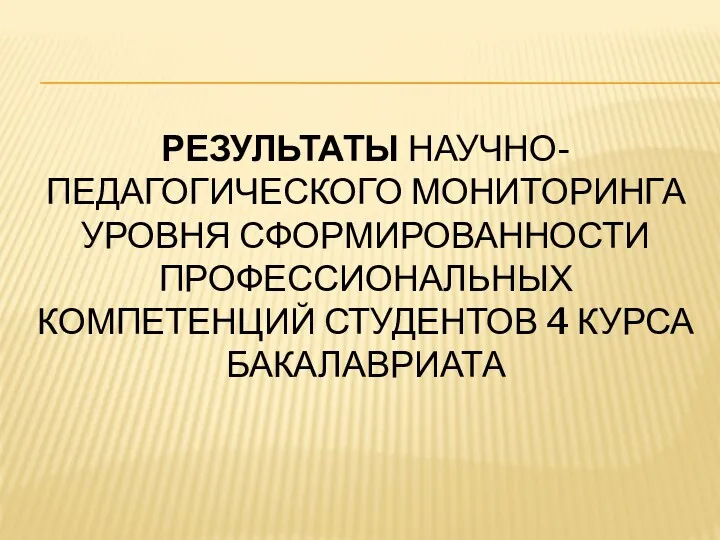 РЕЗУЛЬТАТЫ НАУЧНО-ПЕДАГОГИЧЕСКОГО МОНИТОРИНГА УРОВНЯ СФОРМИРОВАННОСТИ ПРОФЕССИОНАЛЬНЫХ КОМПЕТЕНЦИЙ СТУДЕНТОВ 4 КУРСА БАКАЛАВРИАТА