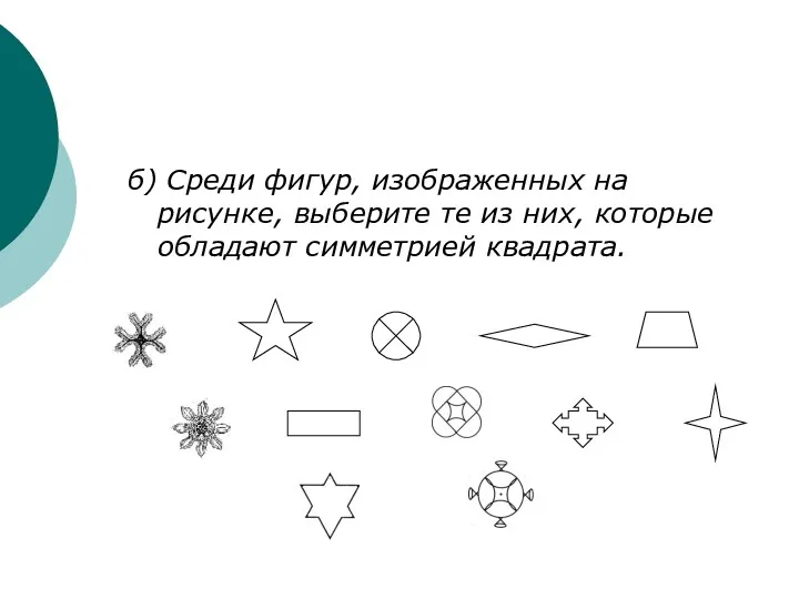 б) Среди фигур, изображенных на рисунке, выберите те из них, которые обладают симметрией квадрата.