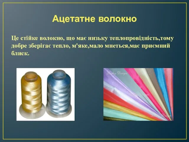 Ацетатне волокно Це стійке волокно, що має низьку теплопровідність,тому добре зберігає тепло, м'яке,мало мнеться,має приємний блиск.