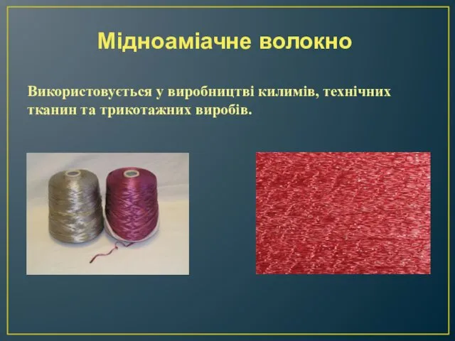 Мідноаміачне волокно Використовується у виробництві килимів, технічних тканин та трикотажних виробів.