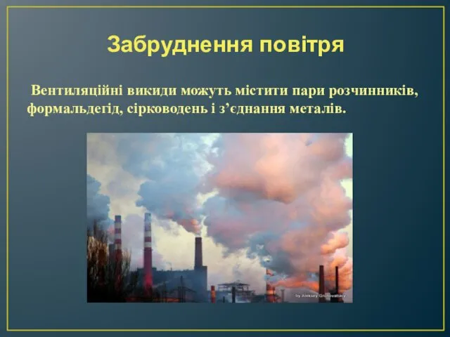 Забруднення повітря Вентиляційні викиди можуть містити пари розчинників, формальдегід, сірководень і з’єднання металів.