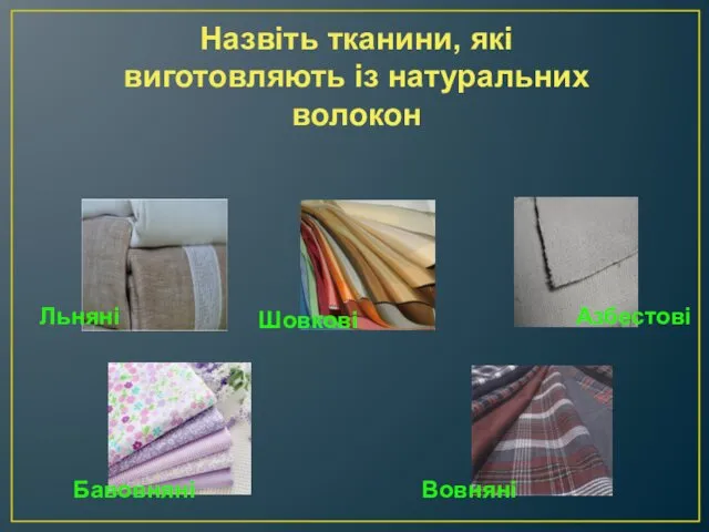 Назвіть тканини, які виготовляють із натуральних волокон Бавовняні Льняні Шовкові Вовняні Азбестові