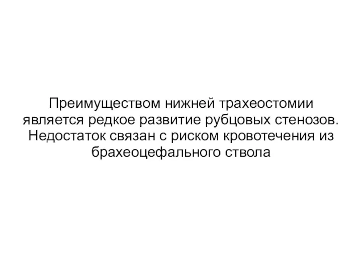 Преимуществом нижней трахеостомии является редкое развитие рубцовых стенозов. Недостаток связан с риском кровотечения из брахеоцефального ствола