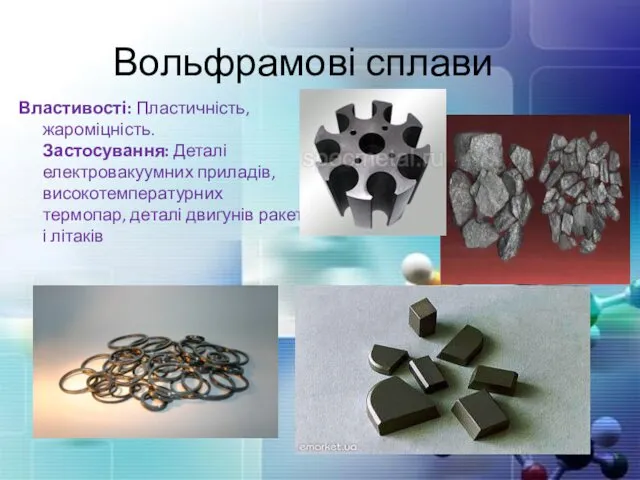 Вольфрамові сплави Властивості: Пластичність, жароміцність. Застосування: Деталі електровакуумних приладів, високотемпературних термопар, деталі двигунів ракет і літаків