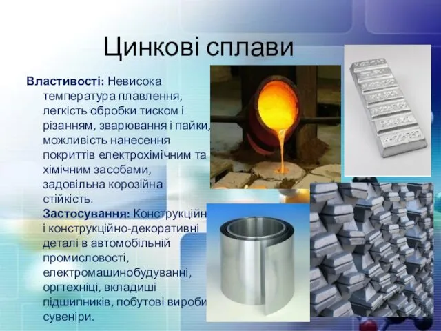 Цинкові сплави Властивості: Невисока температура плавлення, легкість обробки тиском і