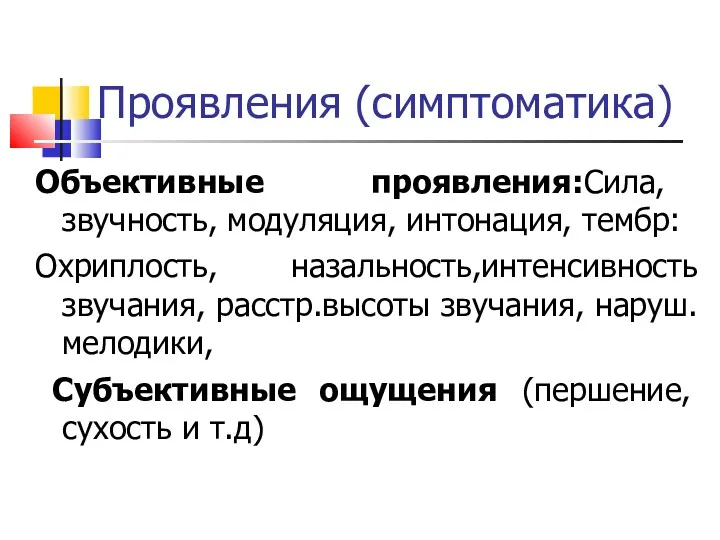 Проявления (симптоматика) Объективные проявления:Сила, звучность, модуляция, интонация, тембр: Охриплость, назальность,интенсивность