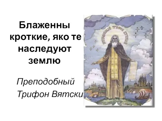 Блаженны кроткие, яко те наследуют землю Преподобный Трифон Вятский