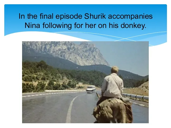 In the final episode Shurik accompanies Nina following for her on his donkey.