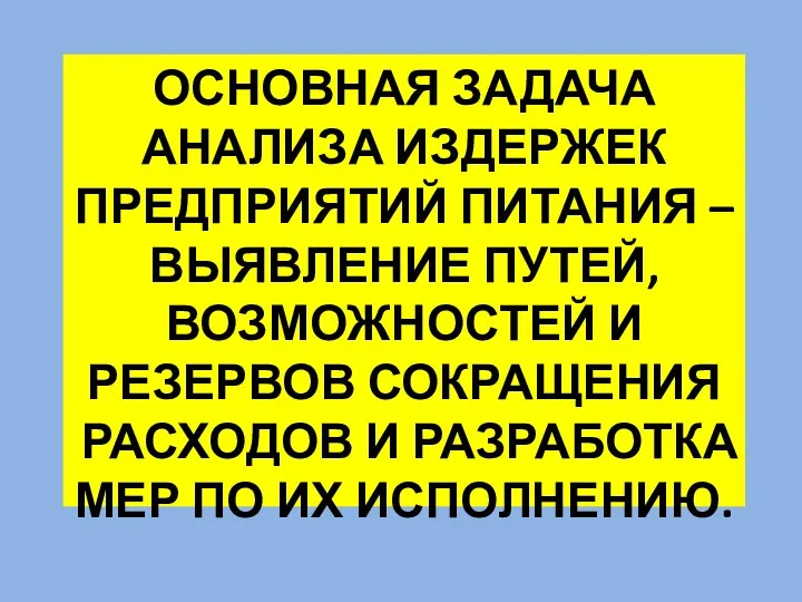 ОСНОВНАЯ ЗАДАЧА АНАЛИЗА ИЗДЕРЖЕК ПРЕДПРИЯТИЙ ПИТАНИЯ – ВЫЯВЛЕНИЕ ПУТЕЙ, ВОЗМОЖНОСТЕЙ