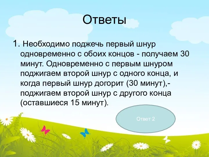 Ответы 1. Необходимо поджечь первый шнур одновременно с обоих концов