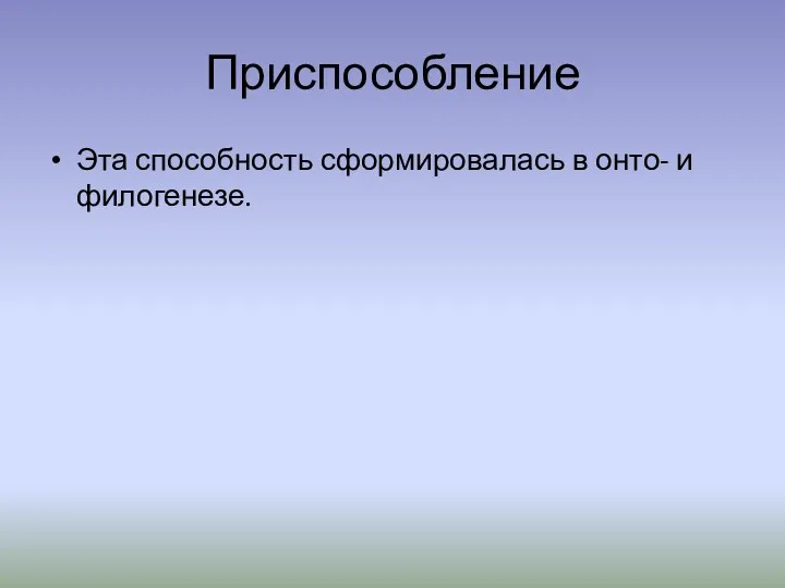 Приспособление Эта способность сформировалась в онто- и филогенезе.