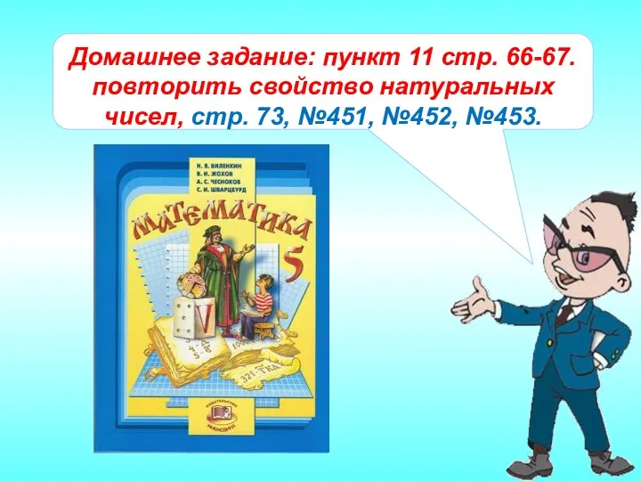 Домашнее задание: пункт 11 стр. 66-67. повторить свойство натуральных чисел, стр. 73, №451, №452, №453.