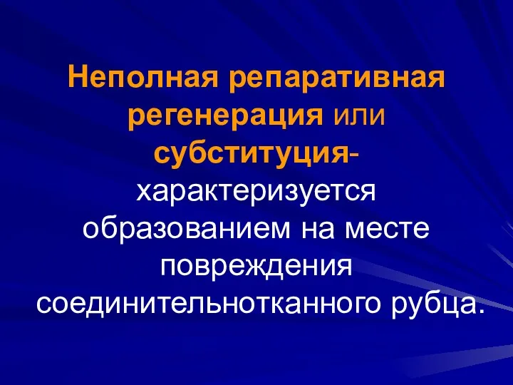 Неполная репаративная регенерация или субституция- характеризуется образованием на месте повреждения соединительнотканного рубца.